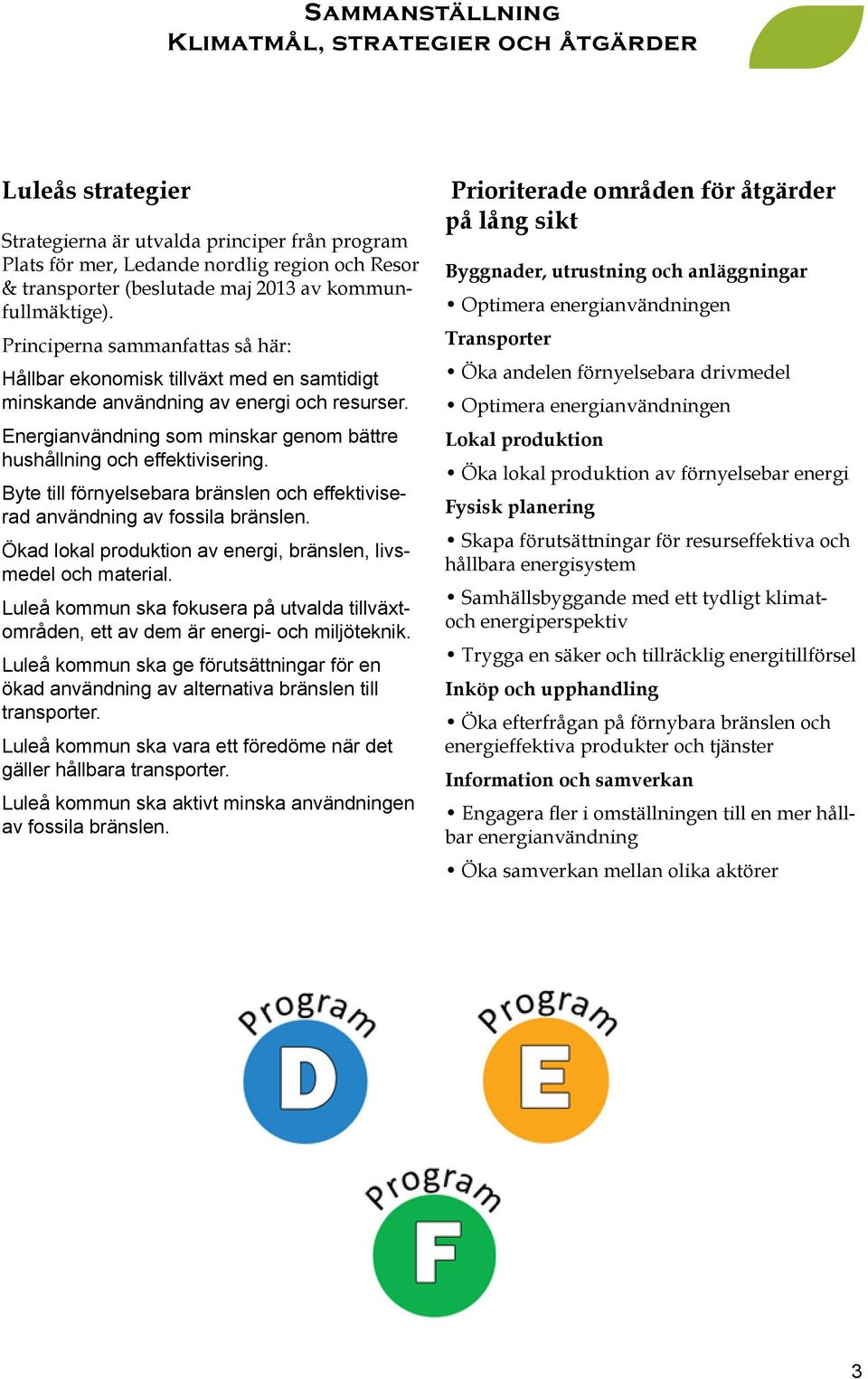 Byte till förnyelsebara bränslen och effektiviserad användning av fossila bränslen. Ökad lokal produktion av energi, bränslen, livsmedel och material.