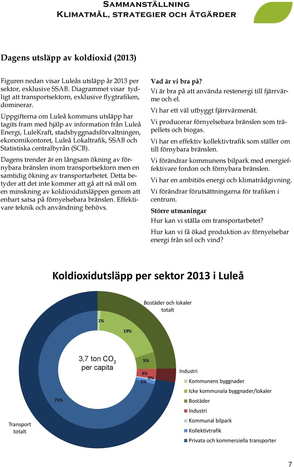 centralbyrån (SCB). Dagens trender är en långsam ökning av förnybara bränslen inom transportsektorn men en samtidig ökning av transportarbetet.