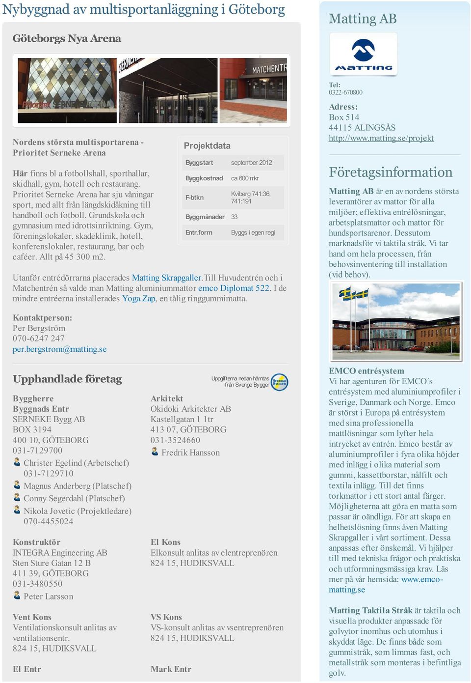 Gym, föreningslokaler, skadeklinik, hotell, konferenslokaler, restaurang, bar och caféer. Allt på 45 300 m2. Projektdata Byggstart september 2012 Byggkostnad F-btkn Byggmånader 33 Entr.