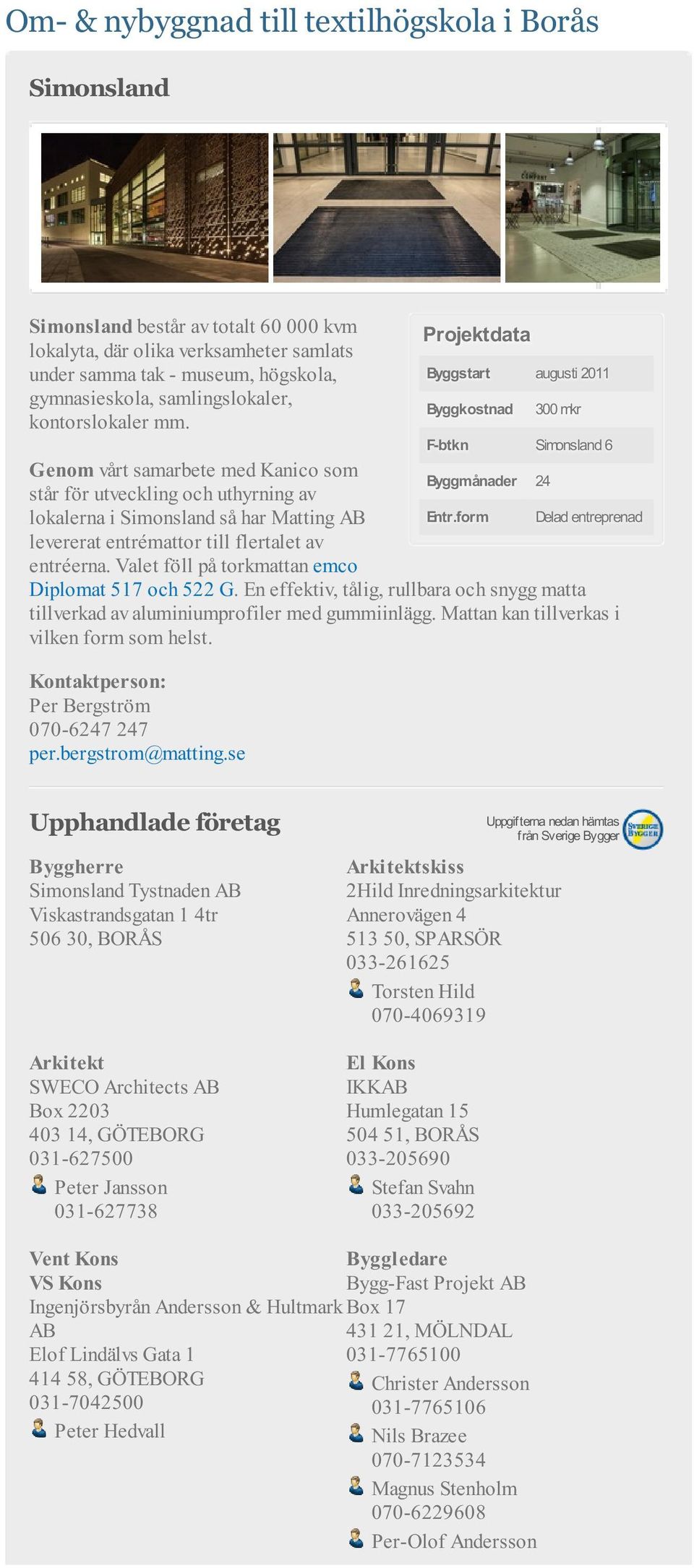 Projektdata Byggstart augusti 2011 Byggkostnad 300 mkr F-btkn Simonsland 6 Genom vårt samarbete med Kanico som står för utveckling och uthyrning av Byggmånader 24 lokalerna i Simonsland så har