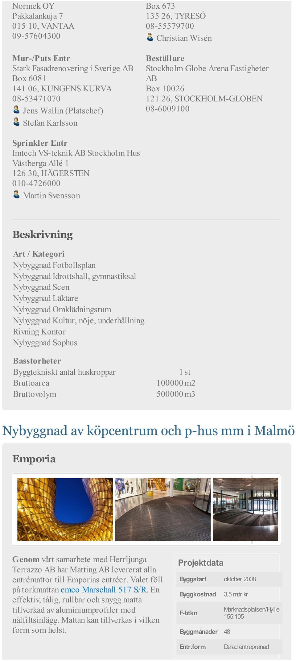 126 30, HÄGERSTEN 010-4726000 Martin Svensson Beskrivning Art / Kategori Nybyggnad Fotbollsplan Nybyggnad Idrottshall, gymnastiksal Nybyggnad Scen Nybyggnad Läktare Nybyggnad Omklädningsrum Nybyggnad