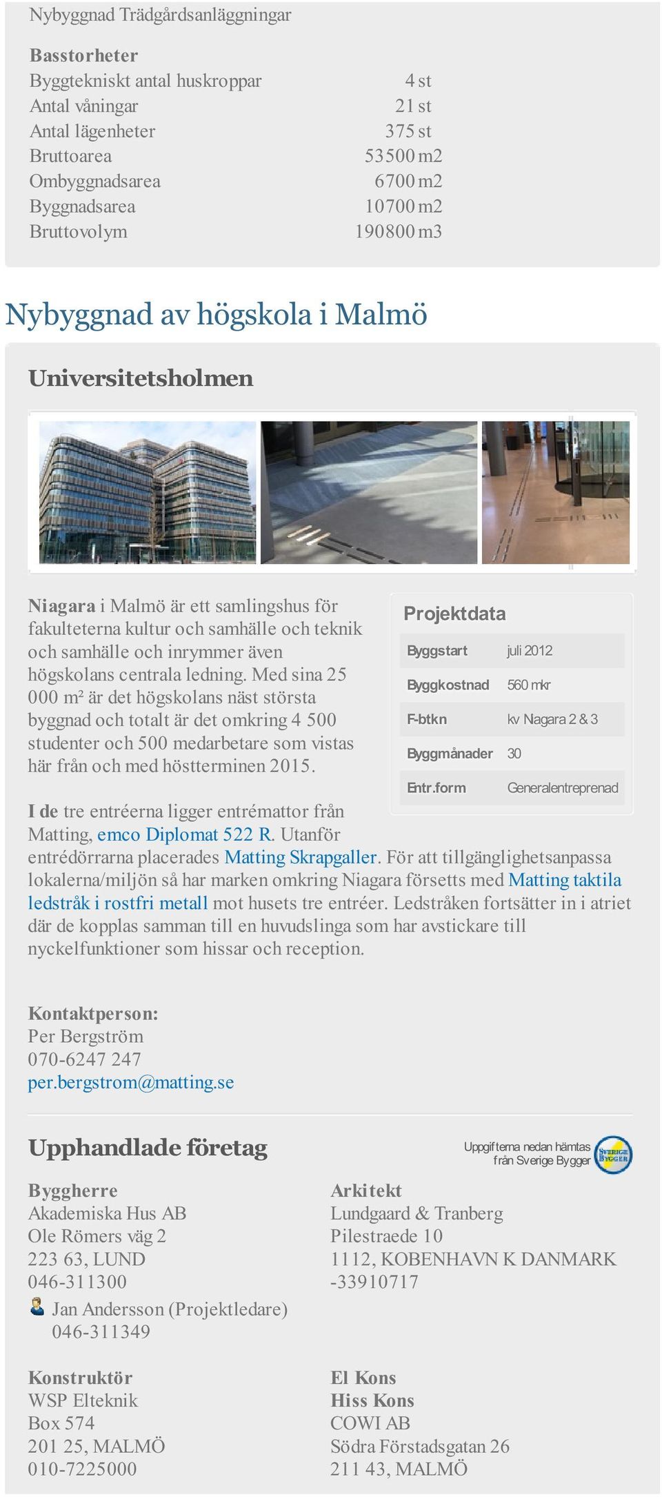 centrala ledning. Med sina 25 000 m² är det högskolans näst största byggnad och totalt är det omkring 4 500 studenter och 500 medarbetare som vistas här från och med höstterminen 2015.