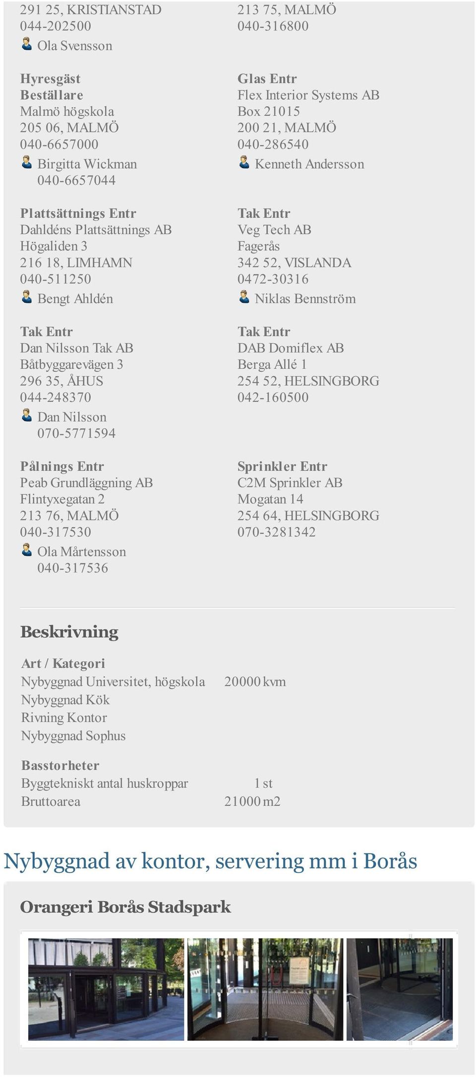 040-317530 Ola Mårtensson 040-317536 213 75, MALMÖ 040-316800 Glas Entr Flex Interior Systems AB Box 21015 200 21, MALMÖ 040-286540 Kenneth Andersson Tak Entr Veg Tech AB Fagerås 342 52, VISLANDA