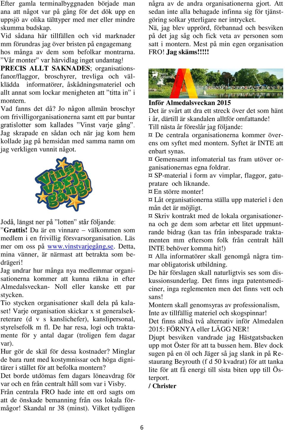 PRECIS ALLT SAKNADES; organisationsfanor/flaggor, broschyrer, trevliga och välklädda informatörer, åskådningsmateriel och allt annat som lockar menigheten att titta in i montern. Vad fanns det då?