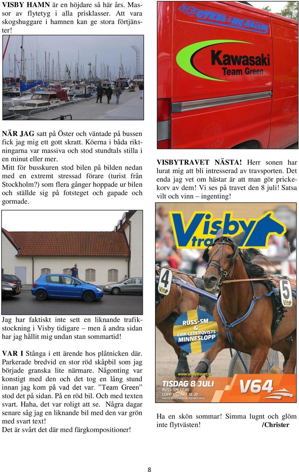 Mitt för busskuren stod bilen på bilden nedan med en extremt stressad förare (turist från Stockholm?) som flera gånger hoppade ur bilen och ställde sig på fotsteget och gapade och gormade.