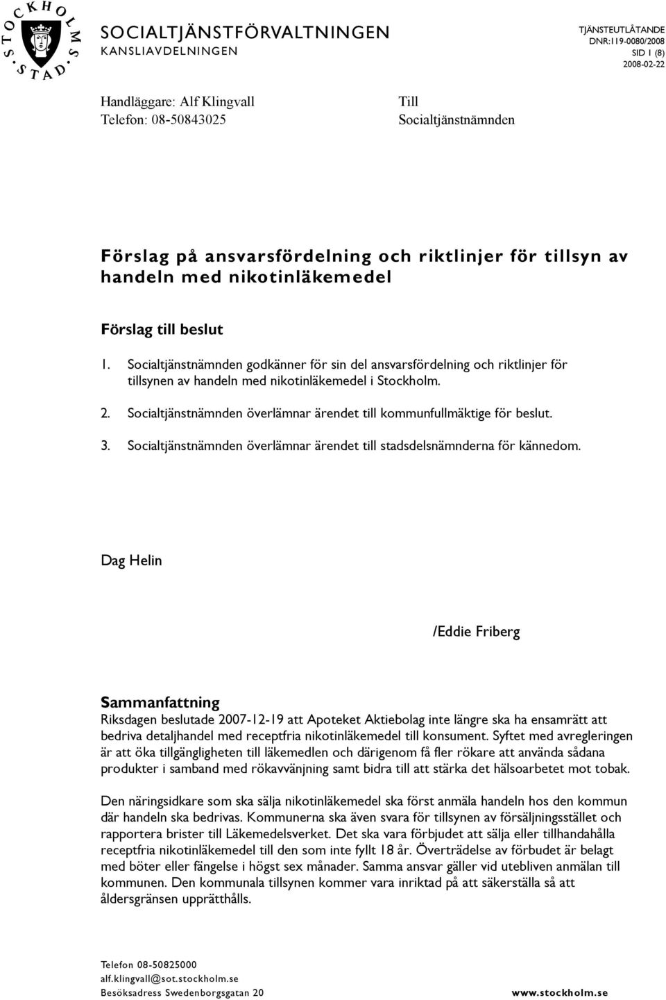 2. Socialtjänstnämnden överlämnar ärendet till kommunfullmäktige för beslut. 3. Socialtjänstnämnden överlämnar ärendet till stadsdelsnämnderna för kännedom.