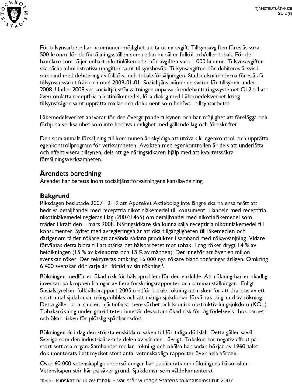 Tillsynsavgiften bör debiteras årsvis i samband med debitering av folköls- och tobaksförsäljningen. Stadsdelsnämnderna föreslås få tillsynsansvaret från och med 2009-01-01.