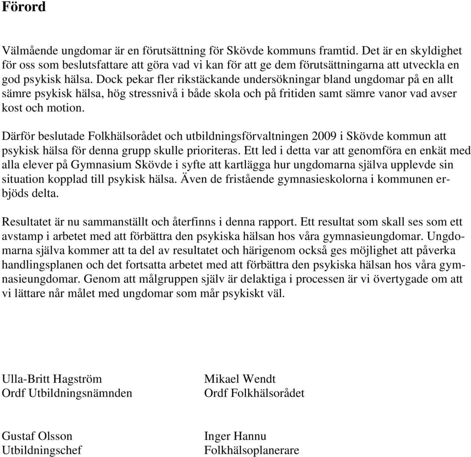 Dock pekar fler rikstäckande undersökningar bland ungdomar på en allt sämre psykisk hälsa, hög stressnivå i både skola och på fritiden samt sämre vanor vad avser kost och motion.