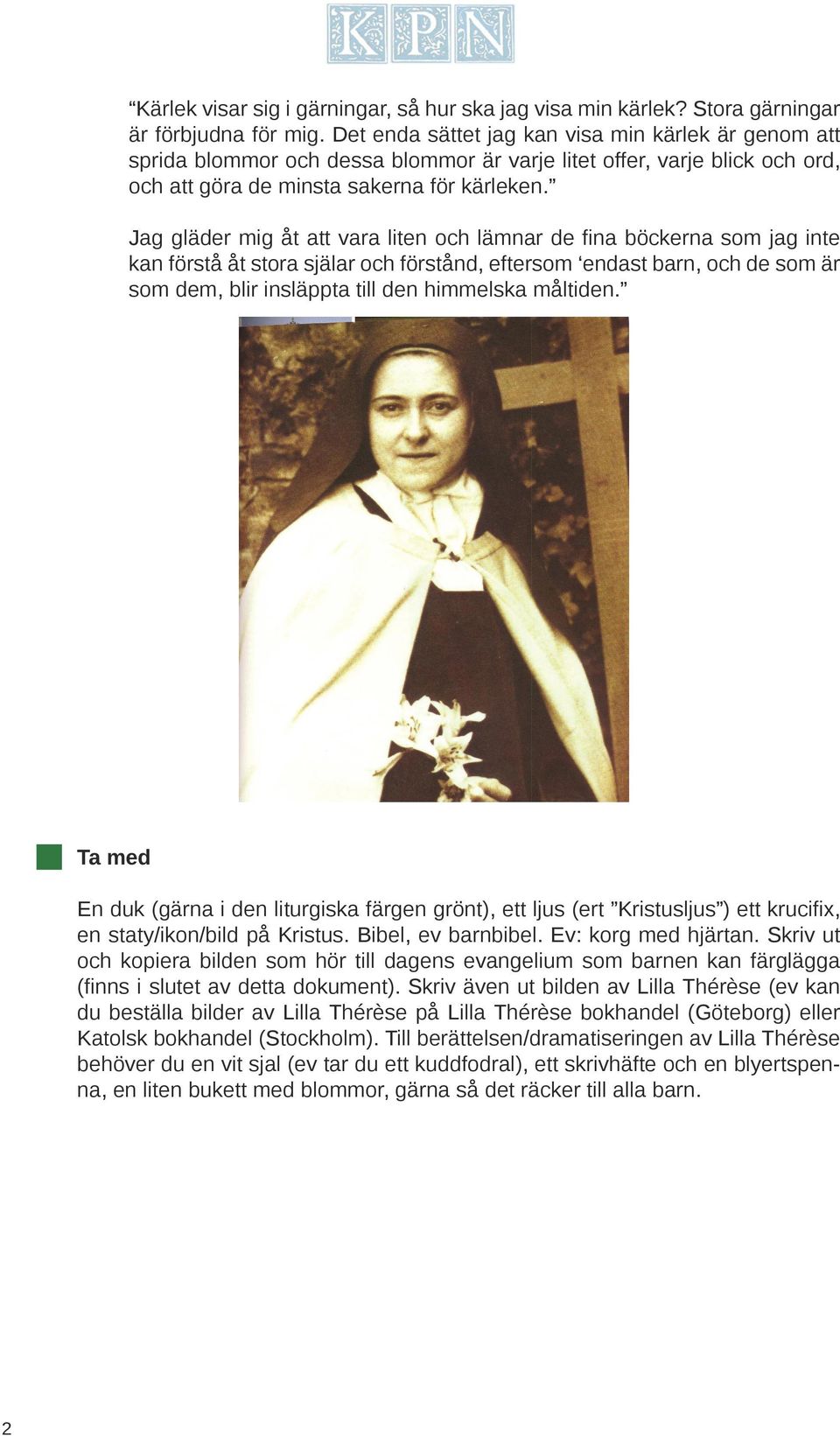 Jag gläder mig åt att vara liten och lämnar de fina böckerna som jag inte kan förstå åt stora själar och förstånd, eftersom endast barn, och de som är som dem, blir insläppta till den himmelska