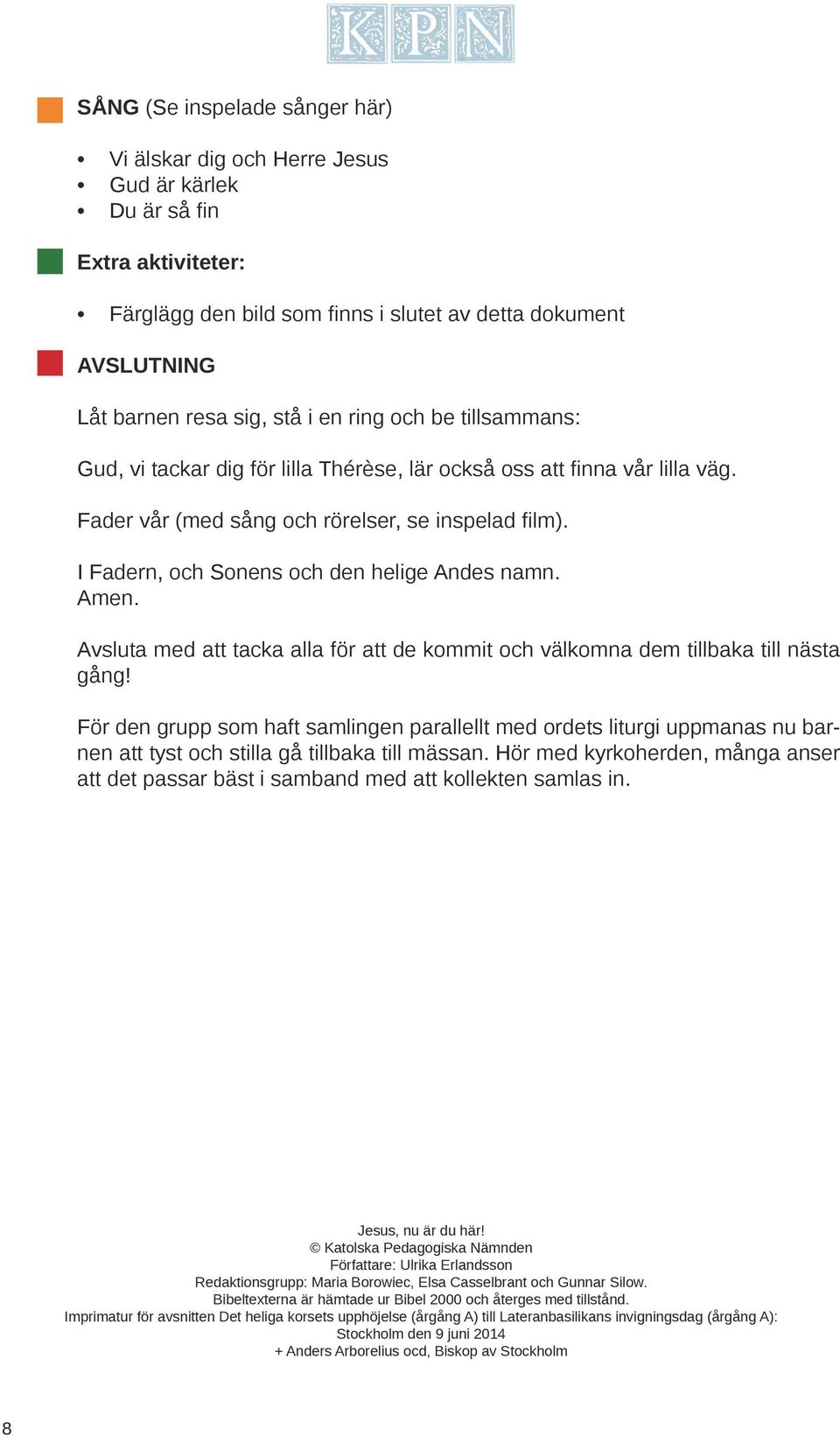 I Fadern, och Sonens och den helige Andes namn. Amen. Avsluta med att tacka alla för att de kommit och välkomna dem tillbaka till nästa gång!