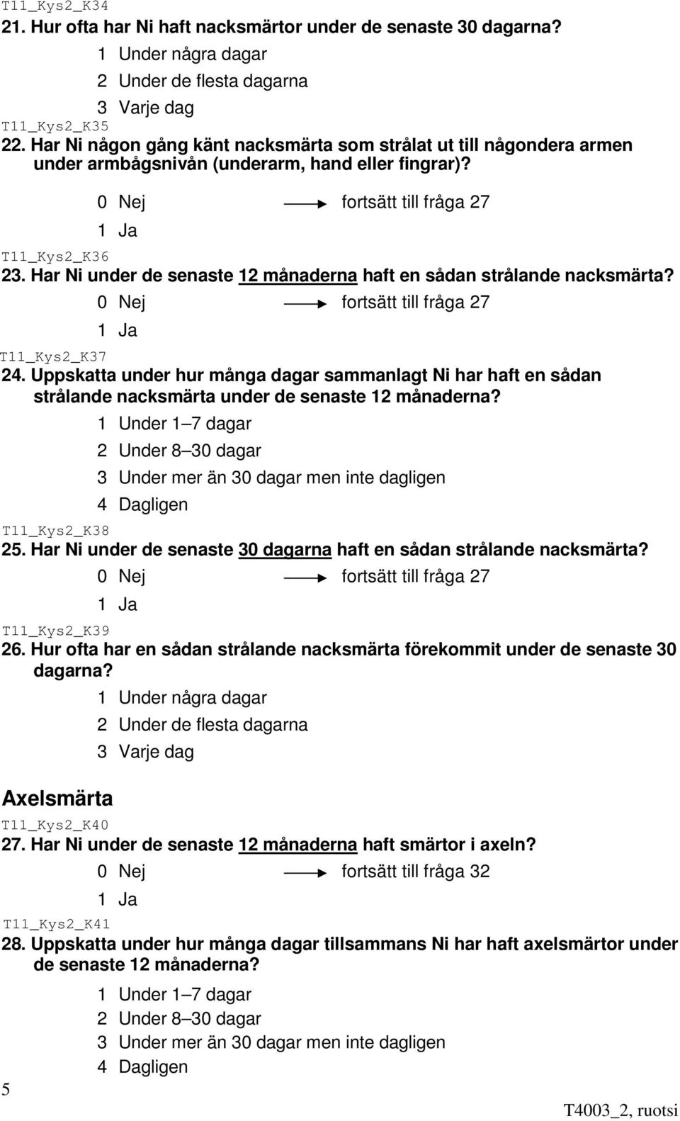 Har Ni under de senaste 12 månaderna haft en sådan strålande nacksmärta? 0 Nej fortsätt till fråga 27 24.
