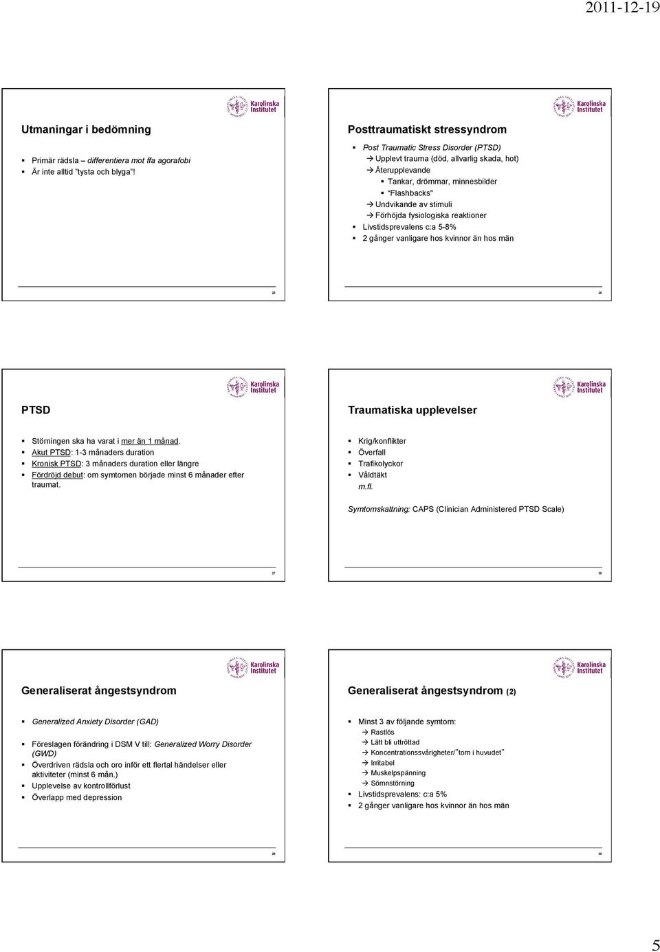 Förhöjda fysiologiska reaktioner Livstidsprevalens c:a 5-8% 2 gånger vanligare hos kvinnor än hos män 25 26 PTSD Traumatiska upplevelser Störningen ska ha varat i mer än 1 månad.