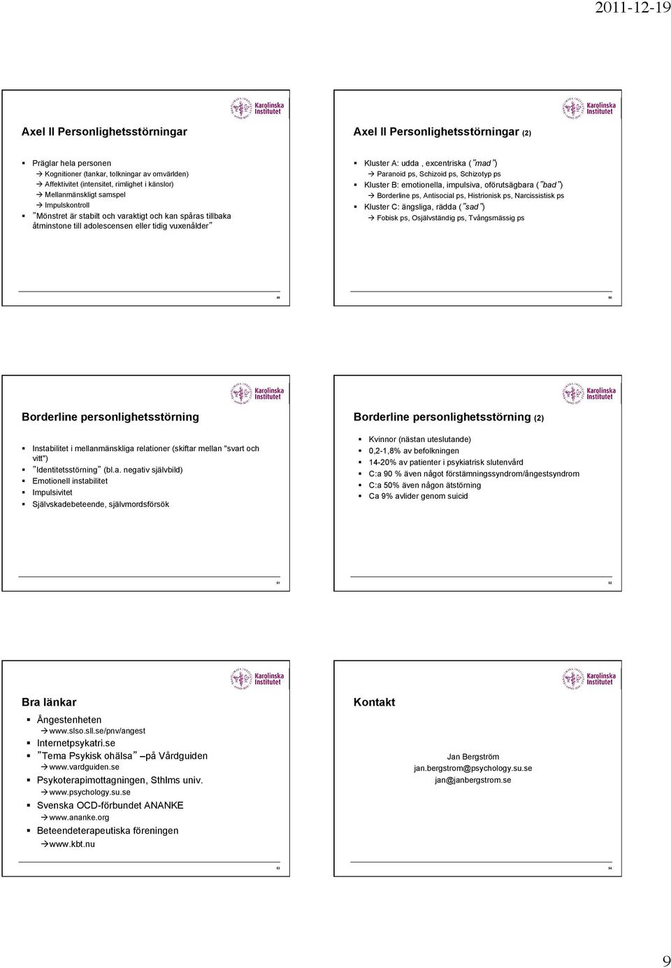 ps, Schizoid ps, Schizotyp ps Kluster B: emotionella, impulsiva, oförutsägbara ( bad ) à Borderline ps, Antisocial ps, Histrionisk ps, Narcissistisk ps Kluster C: ängsliga, rädda ( sad ) à Fobisk ps,