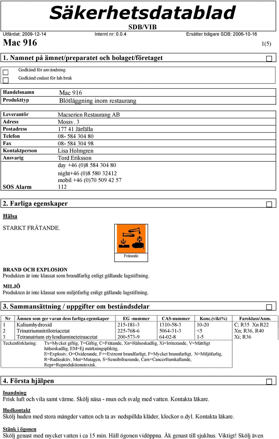 3 Postadress 177 41 Järfälla Telefon 08-584 304 80 Fax 08-584 304 98 Kontaktperson Lisa Holmgren Ansvarig Tord Eriksson day +46 (0)8 584 304 80 night+46 (0)8 580 32412 mobil +46 (0)70 509 42 57 SOS