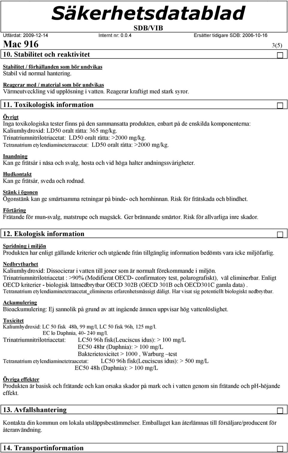 Toxikologisk information Övrigt Inga toxikologiska tester finns på den sammansatta produkten, enbart på de enskilda komponenterna: Kaliumhydroxid: LD50 oralt råtta: 365 mg/kg.