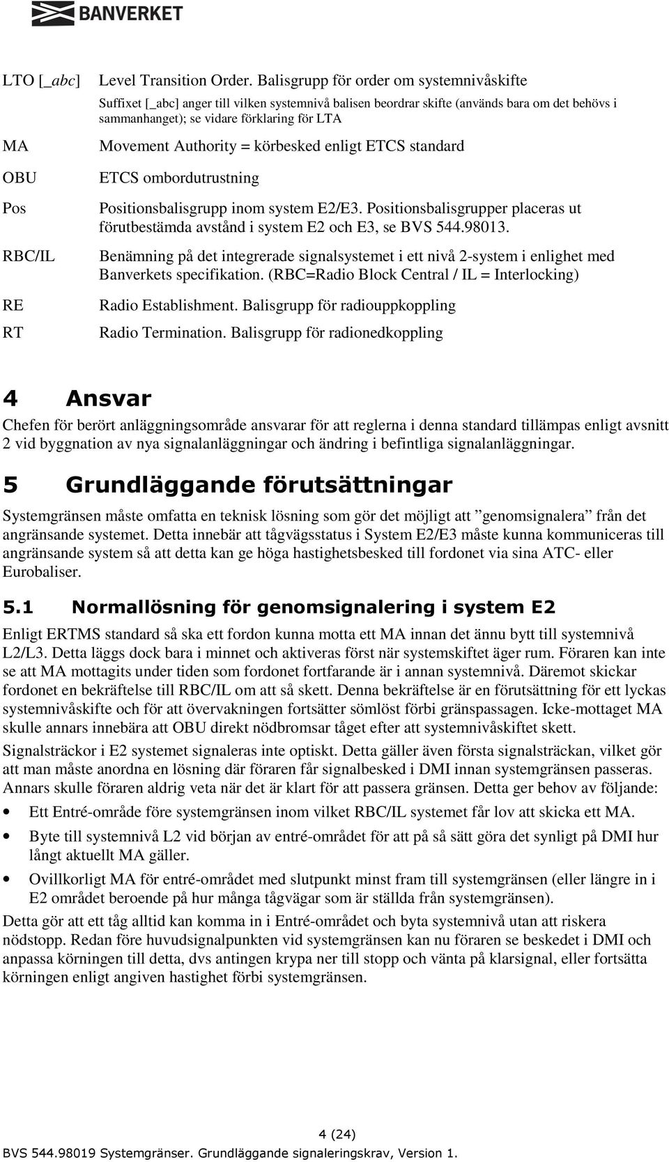 Authority = körbesked enligt ETCS standard ETCS ombordutrustning Positionsbalisgrupp inom system E2/E3. Positionsbalisgrupper placeras ut förutbestämda avstånd i system E2 och E3, se BVS 544.98013.