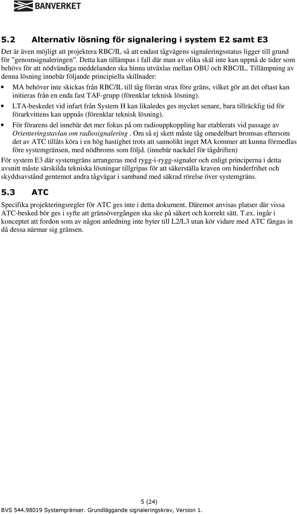 Tillämpning av denna lösning innebär följande principiella skillnader: MA behöver inte skickas från RBC/IL till tåg förrän strax före gräns, vilket gör att det oftast kan initieras från en enda fast