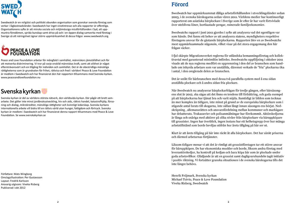 näringslivet ägnar större uppmärksamhet åt dessa frågor. www.swedwatch.org. Peace and Love Foundation arbetar för mångfald i samhället, människors jämställdhet och för att motverka diskriminering.