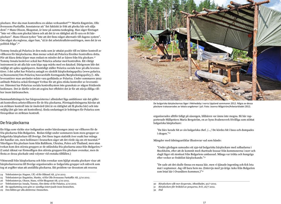 Hans Olsson tycker inte att det finns något alternativ till dagens system. Om något ska regleras, säger han, så är det arbetskraftsinvandringen, men det är en politisk fråga.