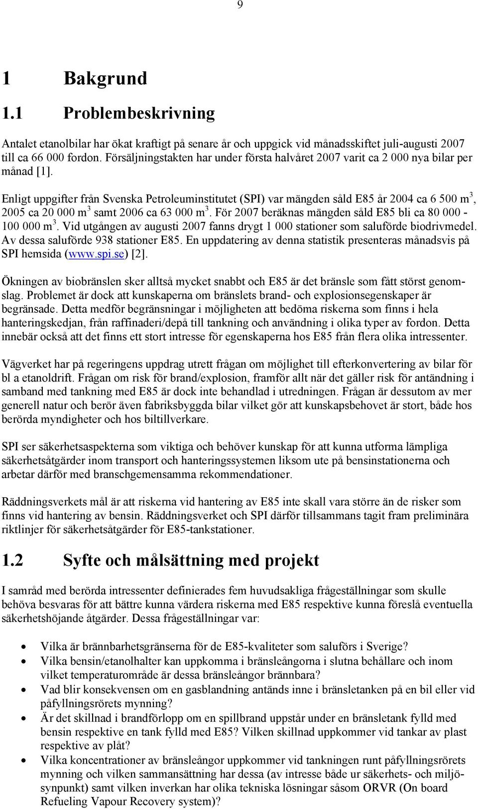 Enligt uppgifter från Svenska Petroleuminstitutet (SPI) var mängden såld E85 år 2004 ca 6 500 m 3, 2005 ca 20 000 m 3 samt 2006 ca 63 000 m 3.