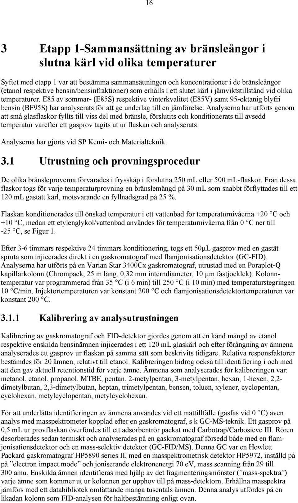 E85 av sommar- (E85S) respektive vinterkvalitet (E85V) samt 95-oktanig blyfri bensin (BF95S) har analyserats för att ge underlag till en jämförelse.