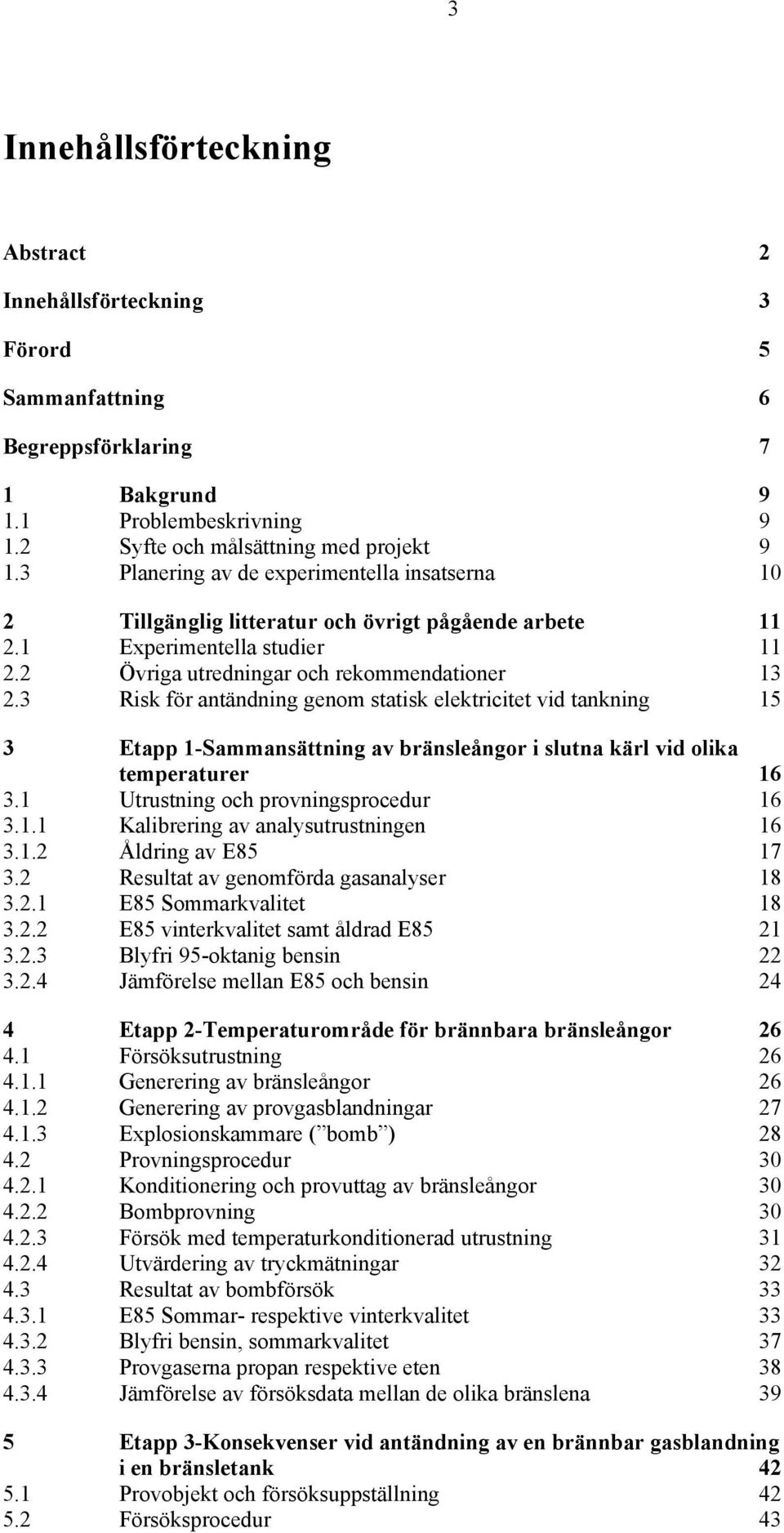 3 Risk för antändning genom statisk elektricitet vid tankning 15 13 Etapp 1-Sammansättning av bränsleångor i slutna kärl vid olika temperaturer 16 13.1 Utrustning och provningsprocedur 16 13.1.1 Kalibrering av analysutrustningen 16 13.