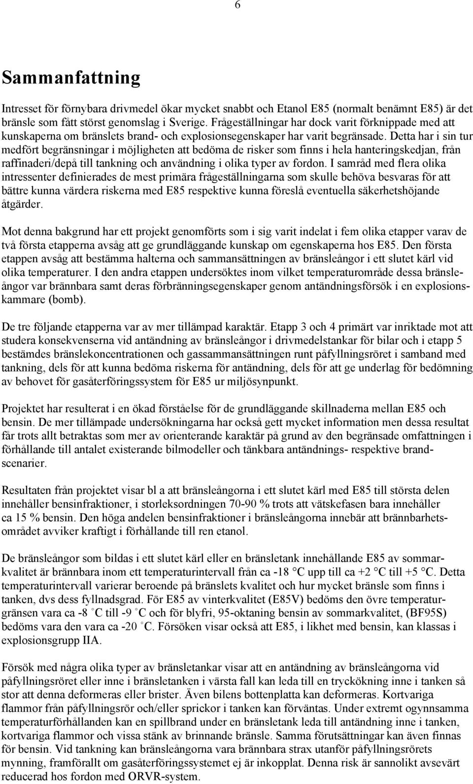 Detta har i sin tur medfört begränsningar i möjligheten att bedöma de risker som finns i hela hanteringskedjan, från raffinaderi/depå till tankning och användning i olika typer av fordon.