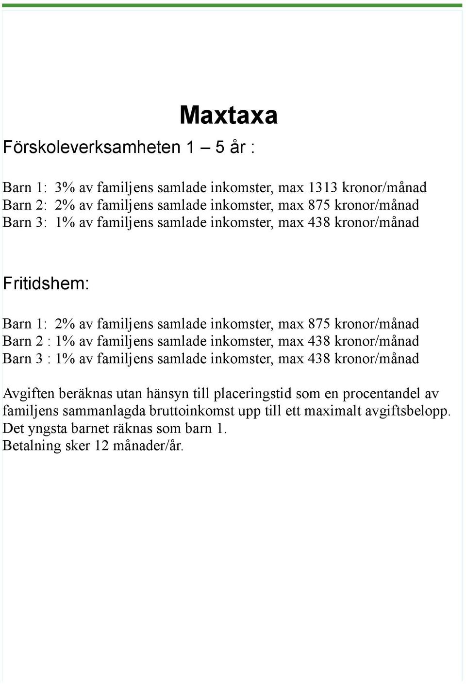 1% av familjens samlade inkomster, max 438 kronor/månad Barn 3 : 1% av familjens samlade inkomster, max 438 kronor/månad Avgiften beräknas utan hänsyn till