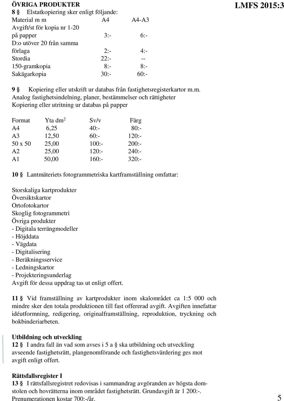 m. Analog fastighetsindelning, planer, bestämmelser och rättigheter Kopiering eller utritning ur databas på papper Format Yta dm 2 Sv/v Färg A4 6,25 40:- 80:- A3 12,50 60:- 120:- 50 x 50 25,00 100:-