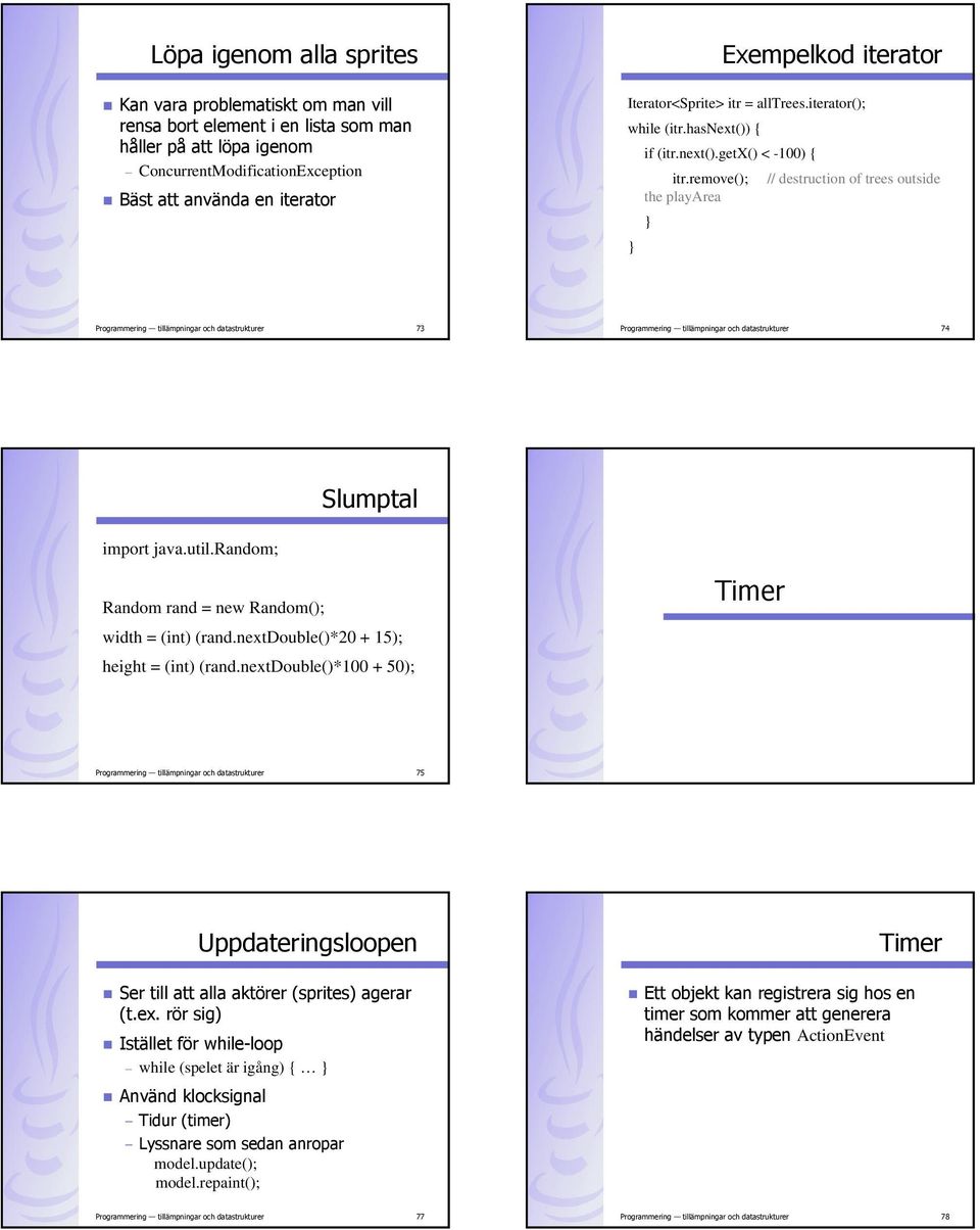 remove(); // destruction of trees outside the playarea Programmering tillämpningar och datastrukturer 73 Programmering tillämpningar och datastrukturer 74 Slumptal import java.util.