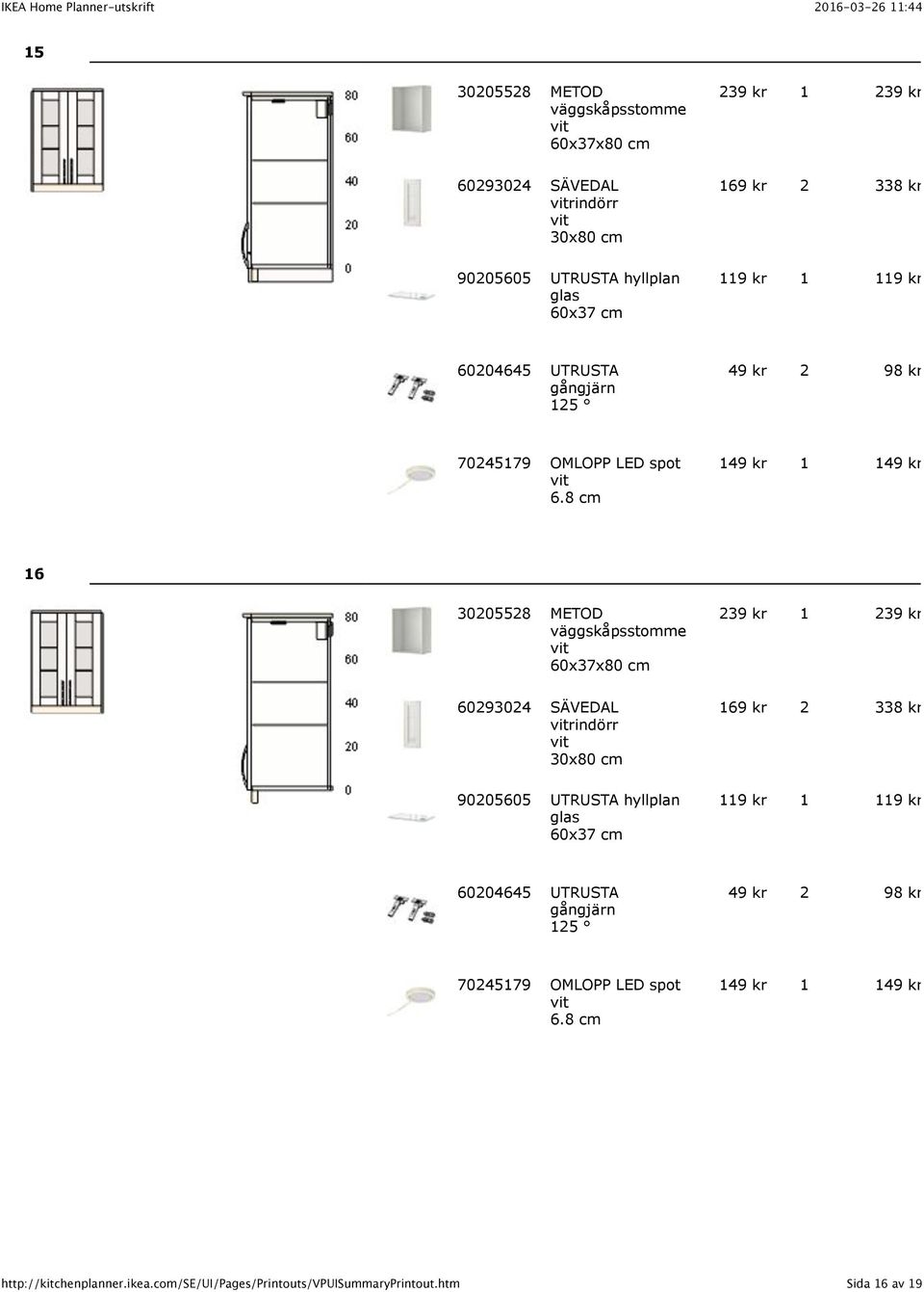 8 cm 149 kr 1 149 kr 16 30205528 METOD väggskåpsstomme 60x37x80 cm 239 kr 1 239 kr 60293024 SÄVEDAL rindörr 30x80 cm