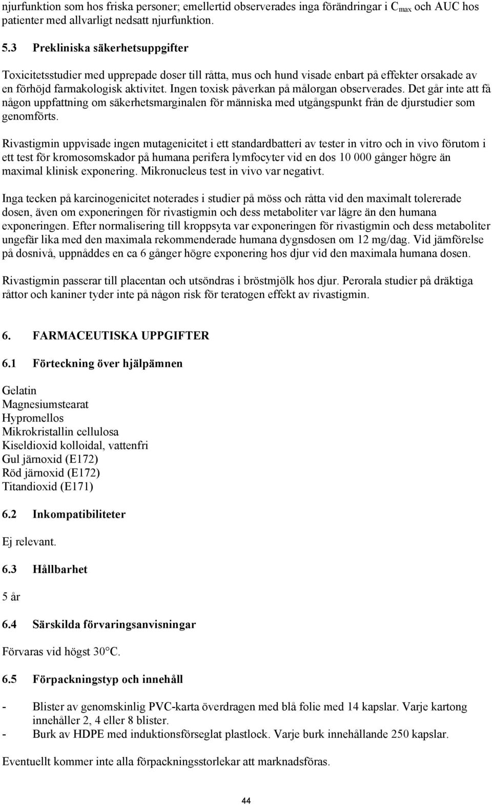 Ingen toxisk påverkan på målorgan observerades. Det går inte att få någon uppfattning om säkerhetsmarginalen för människa med utgångspunkt från de djurstudier som genomförts.