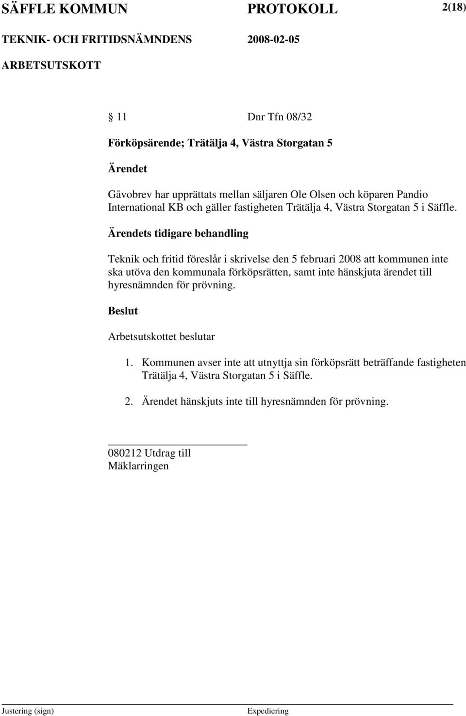 Teknik och fritid föreslår i skrivelse den 5 februari 2008 att kommunen inte ska utöva den kommunala förköpsrätten, samt inte hänskjuta ärendet till