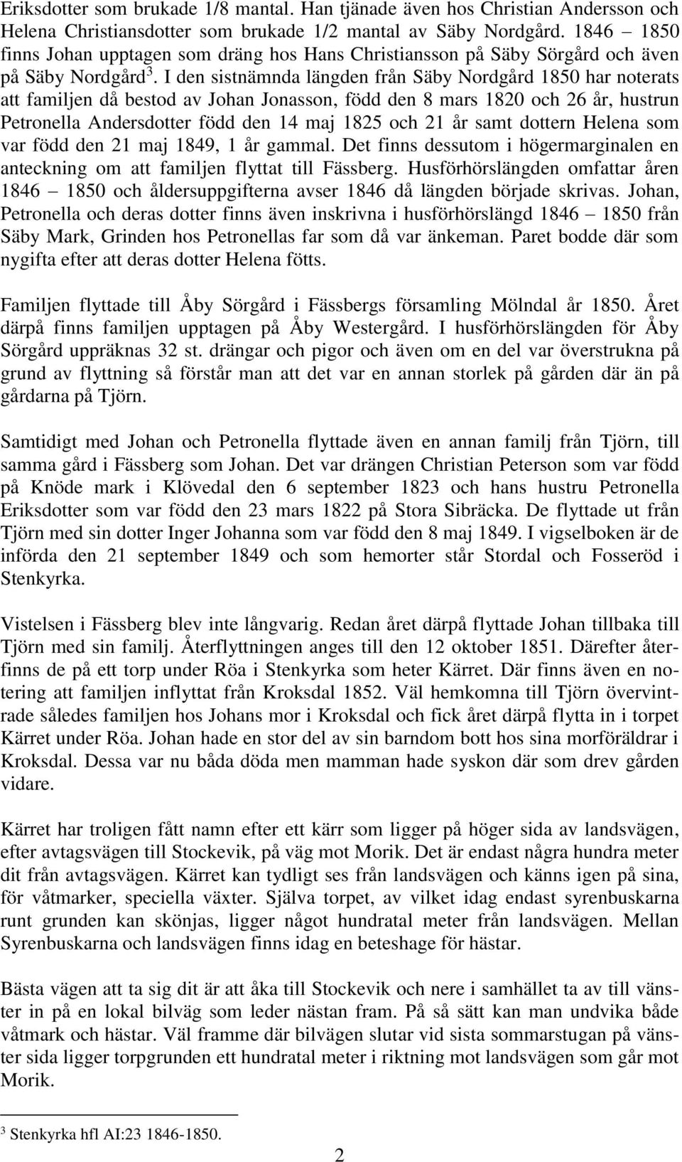 I den sistnämnda längden från Säby Nordgård 1850 har noterats att familjen då bestod av Johan Jonasson, född den 8 mars 1820 och 26 år, hustrun Petronella Andersdotter född den 14 maj 1825 och 21 år