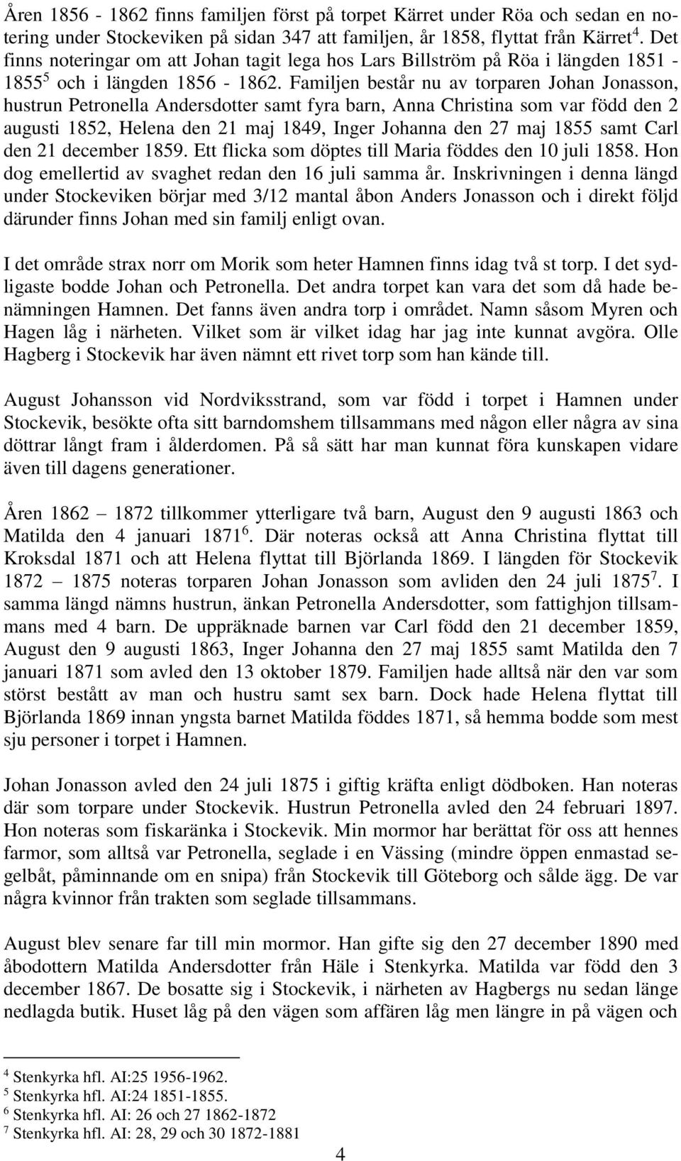 Familjen består nu av torparen Johan Jonasson, hustrun Petronella Andersdotter samt fyra barn, Anna Christina som var född den 2 augusti 1852, Helena den 21 maj 1849, Inger Johanna den 27 maj 1855