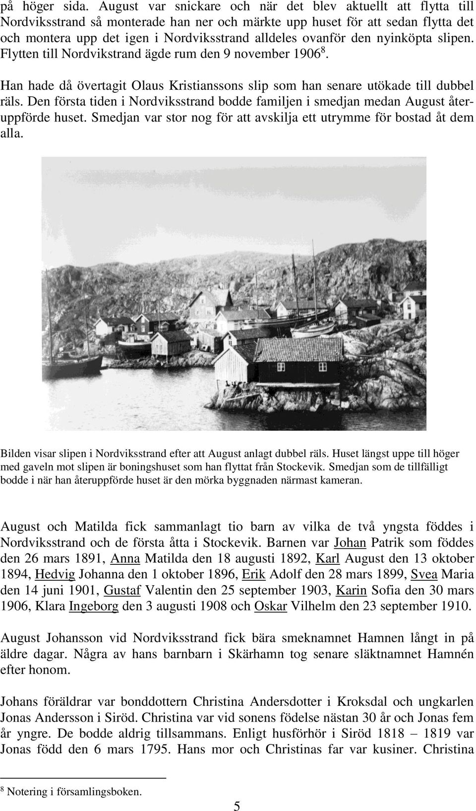 ovanför den nyinköpta slipen. Flytten till Nordvikstrand ägde rum den 9 november 1906 8. Han hade då övertagit Olaus Kristianssons slip som han senare utökade till dubbel räls.