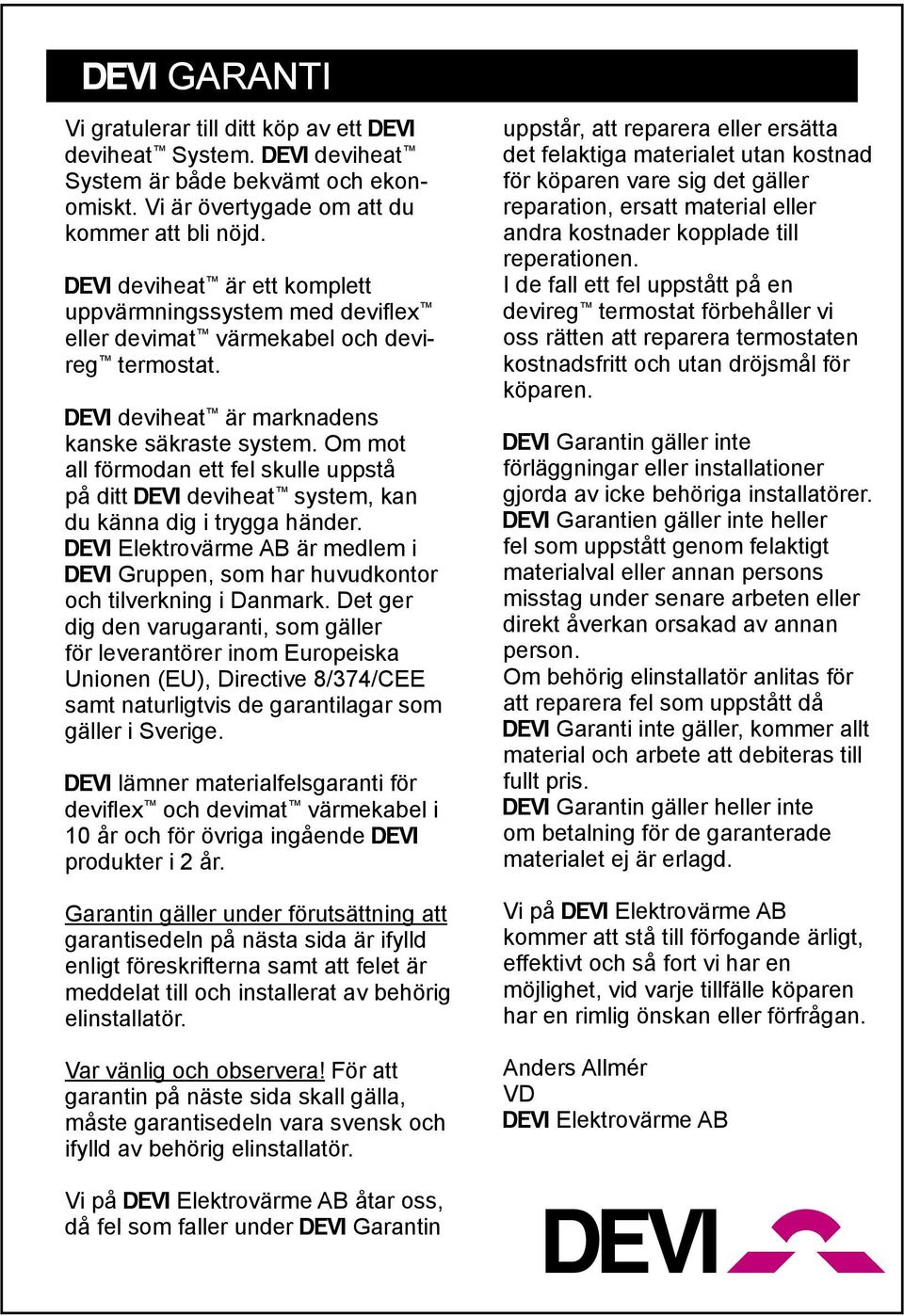 Om mot all förmodan ett fel skulle uppstå på ditt deviheat system, kan du känna dig i trygga händer. Elektrovärme AB är medlem i Gruppen, som har huvudkontor och tilverkning i Danmark.