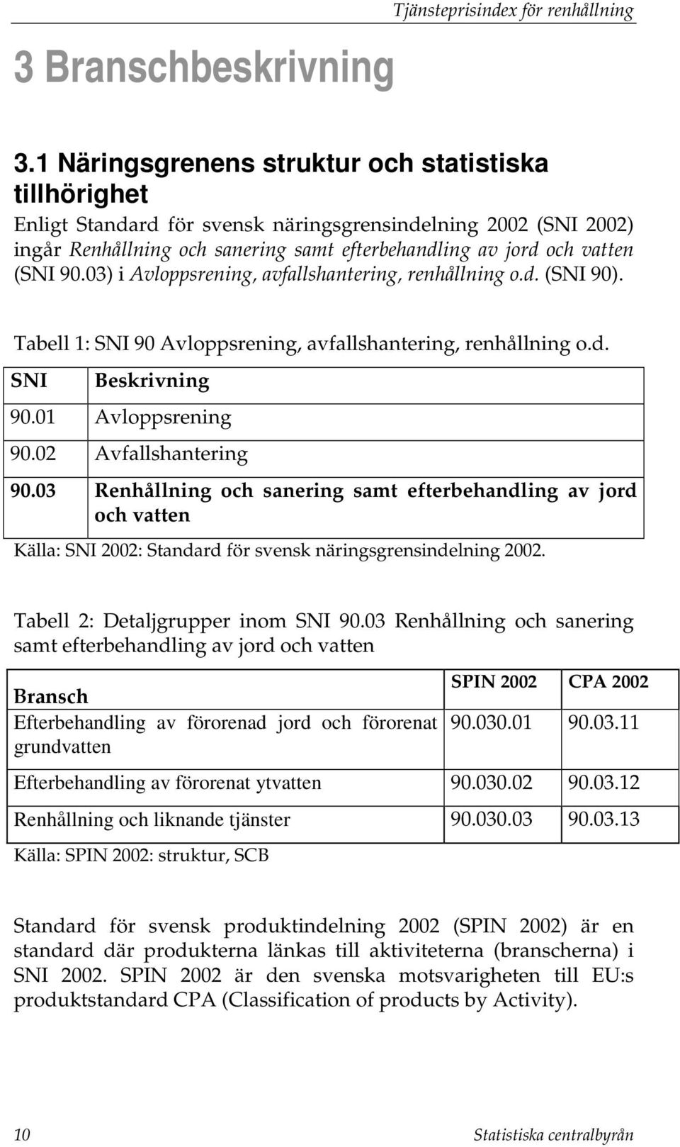 03) i Avloppsrening, avfallshantering, renhållning o.d. (SNI 90). Tabell 1: SNI 90 Avloppsrening, avfallshantering, renhållning o.d. SNI Beskrivning 90.01 Avloppsrening 90.02 Avfallshantering 90.