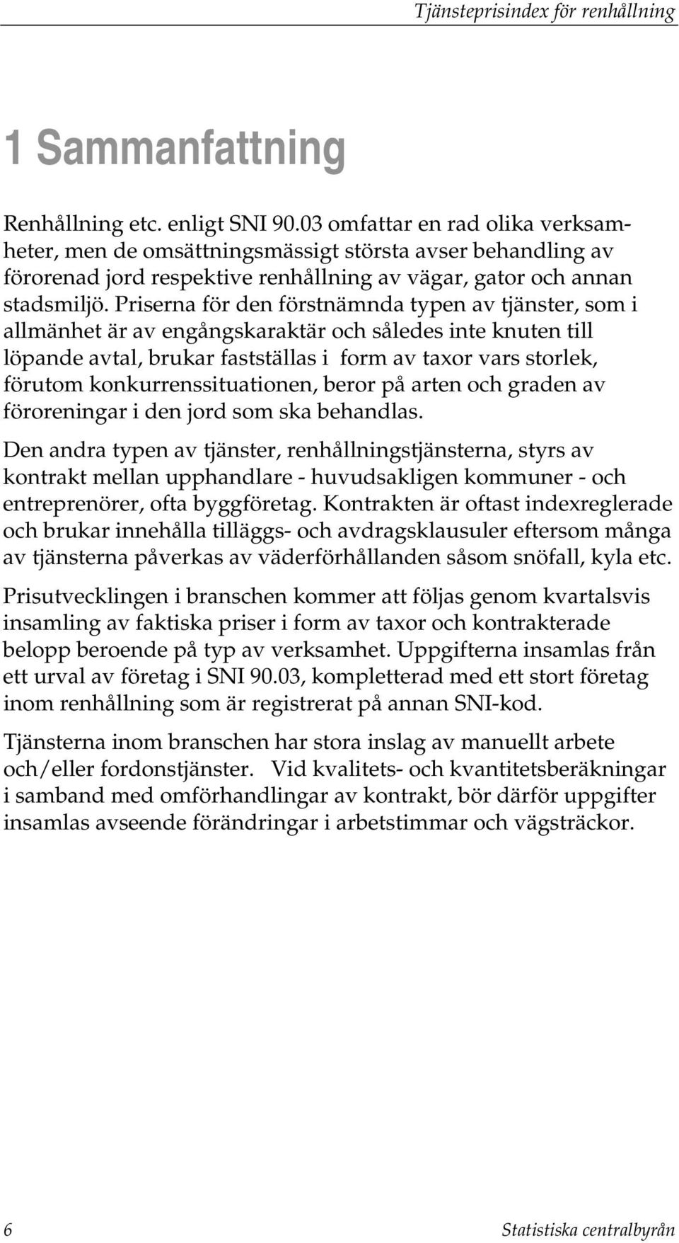 Priserna för den förstnämnda typen av tjänster, som i allmänhet är av engångskaraktär och således inte knuten till löpande avtal, brukar fastställas i form av taxor vars storlek, förutom