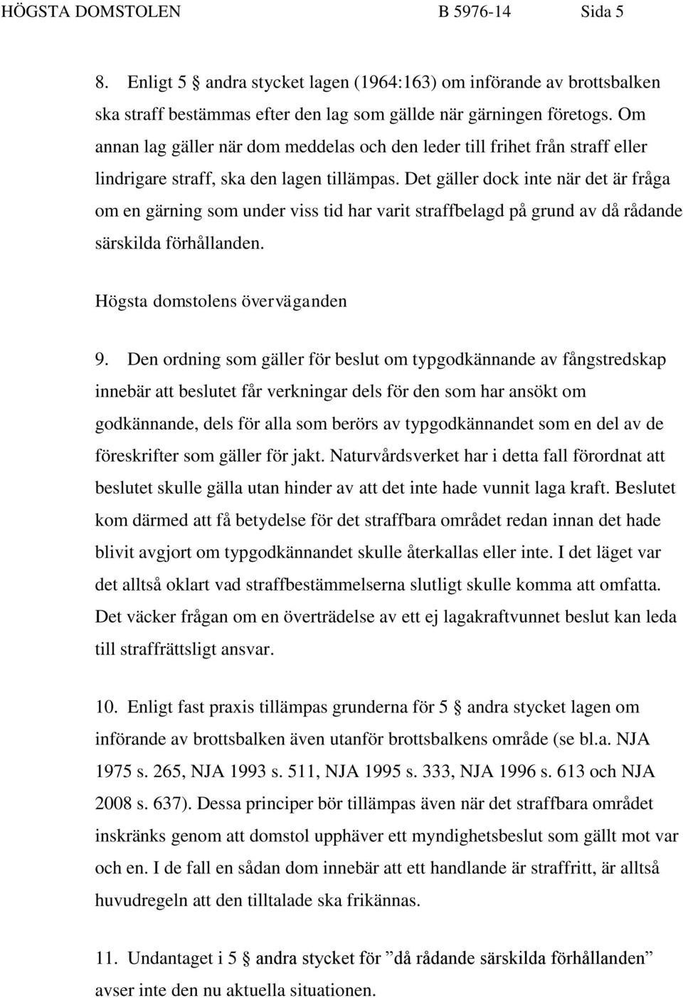 Det gäller dock inte när det är fråga om en gärning som under viss tid har varit straffbelagd på grund av då rådande särskilda förhållanden. Högsta domstolens överväganden 9.