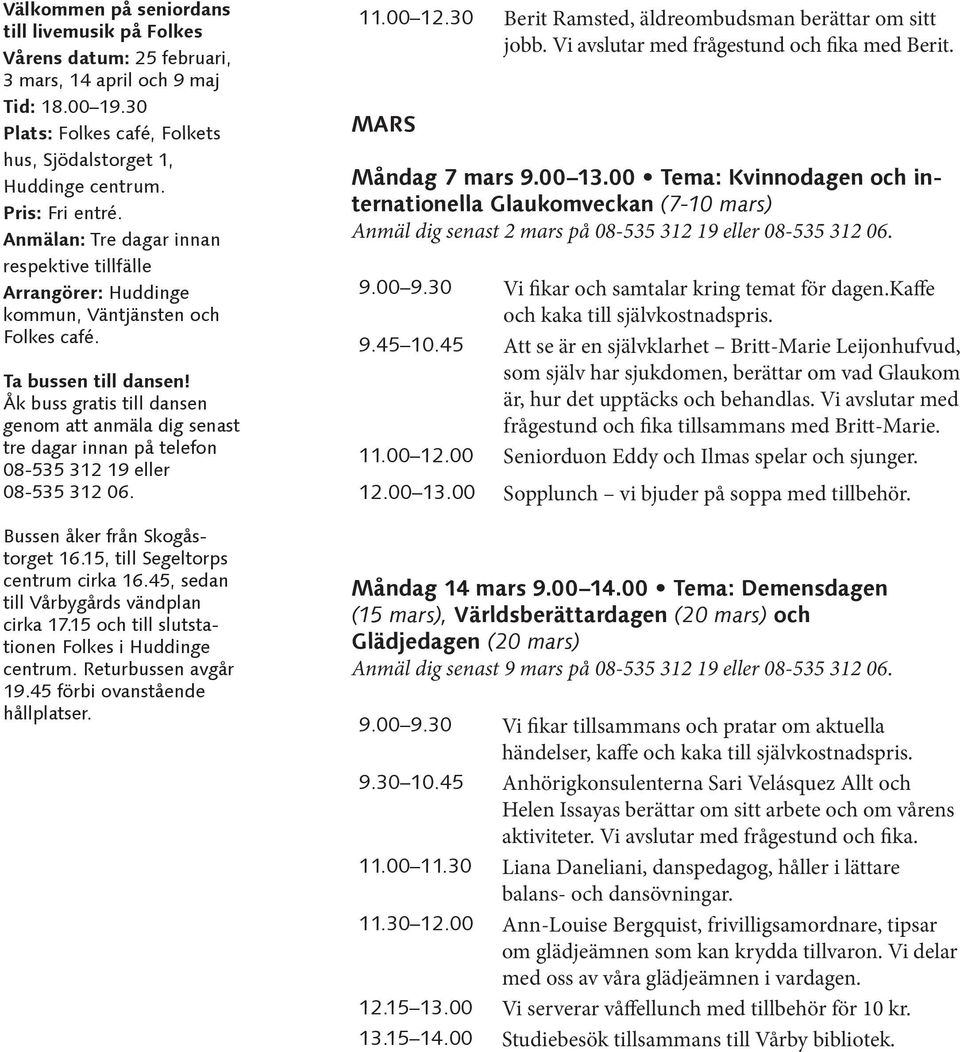 Åk buss gratis till dansen genom att anmäla dig senast tre dagar innan på telefon 08-535 312 19 eller 08-535 312 06. Bussen åker från Skogåstorget 16.15, till Segeltorps centrum cirka 16.