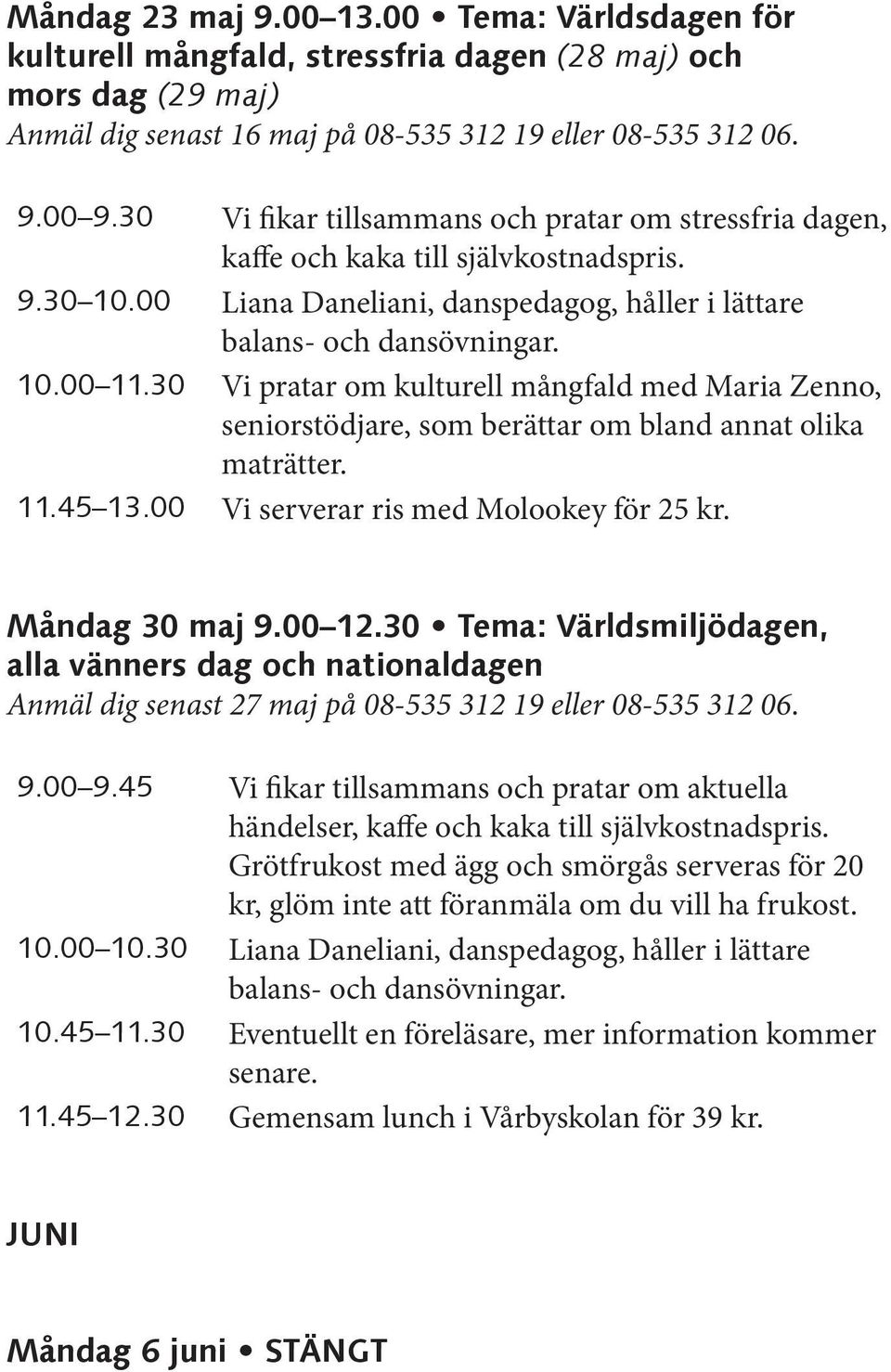 30 Vi pratar om kulturell mångfald med Maria Zenno, seniorstödjare, som berättar om bland annat olika maträtter. 11.45 13.00 Vi serverar ris med Molookey för 25 kr. Måndag 30 maj 9.00 12.