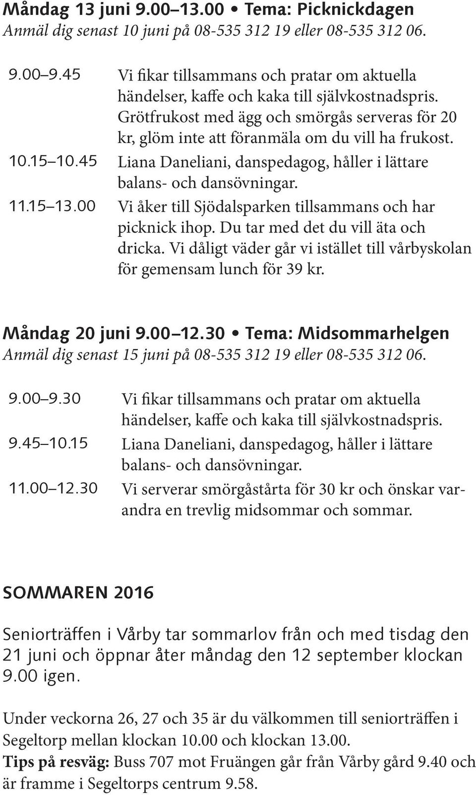 00 12.30 Tema: Midsommarhelgen Anmäl dig senast 15 juni på 08-535 312 19 eller 08-535 312 06. 9.00 9.30 Vi fikar tillsammans och pratar om aktuella 9.45 10.