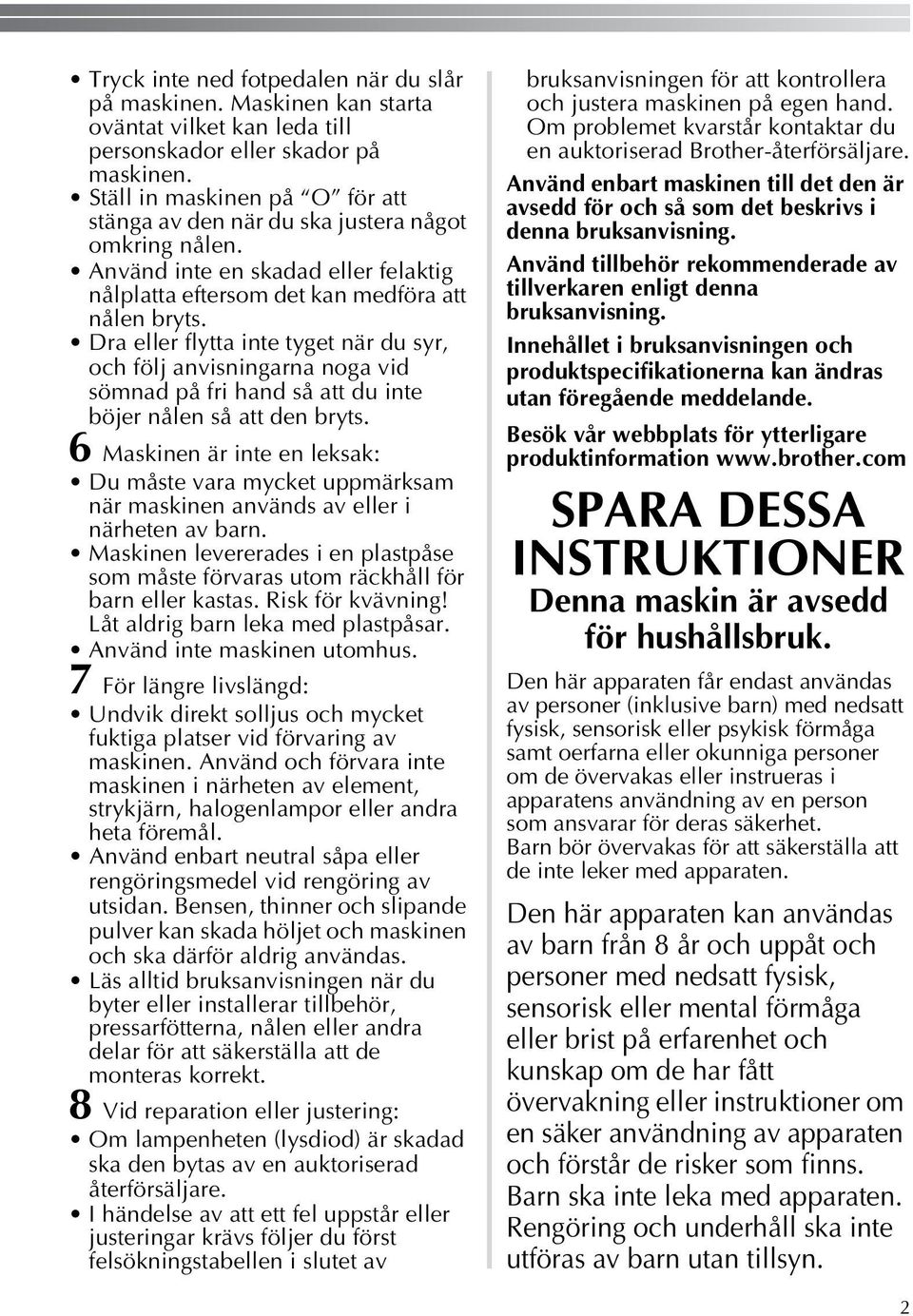 Dra eller flytta inte tyget när du syr, och följ anvisningarna noga vid sömnad på fri hand så att du inte böjer nålen så att den bryts.