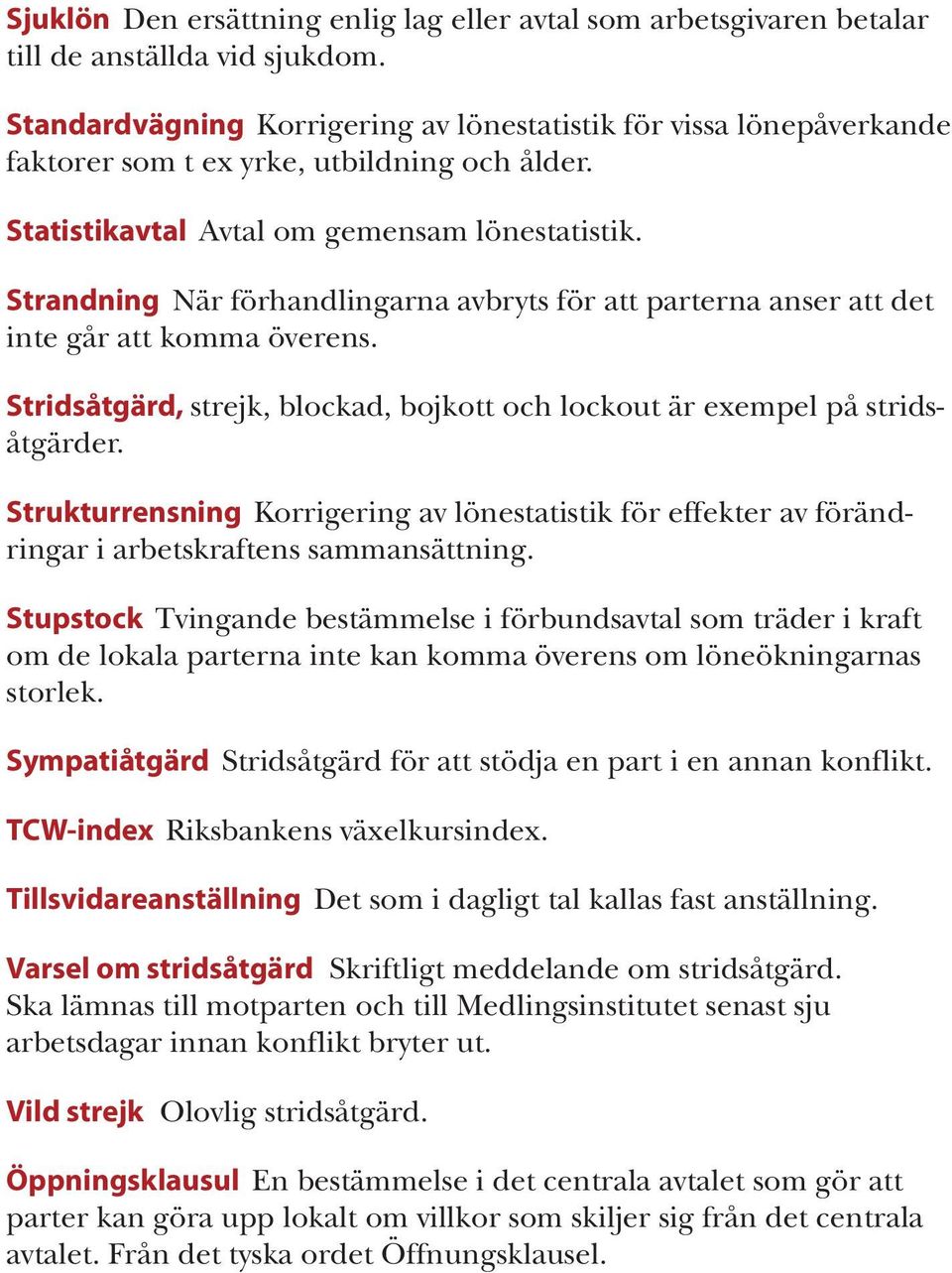 Strandning När förhandlingarna avbryts för att parterna anser att det inte går att komma överens. Stridsåtgärd, strejk, blockad, bojkott och lockout är exempel på stridsåtgärder.