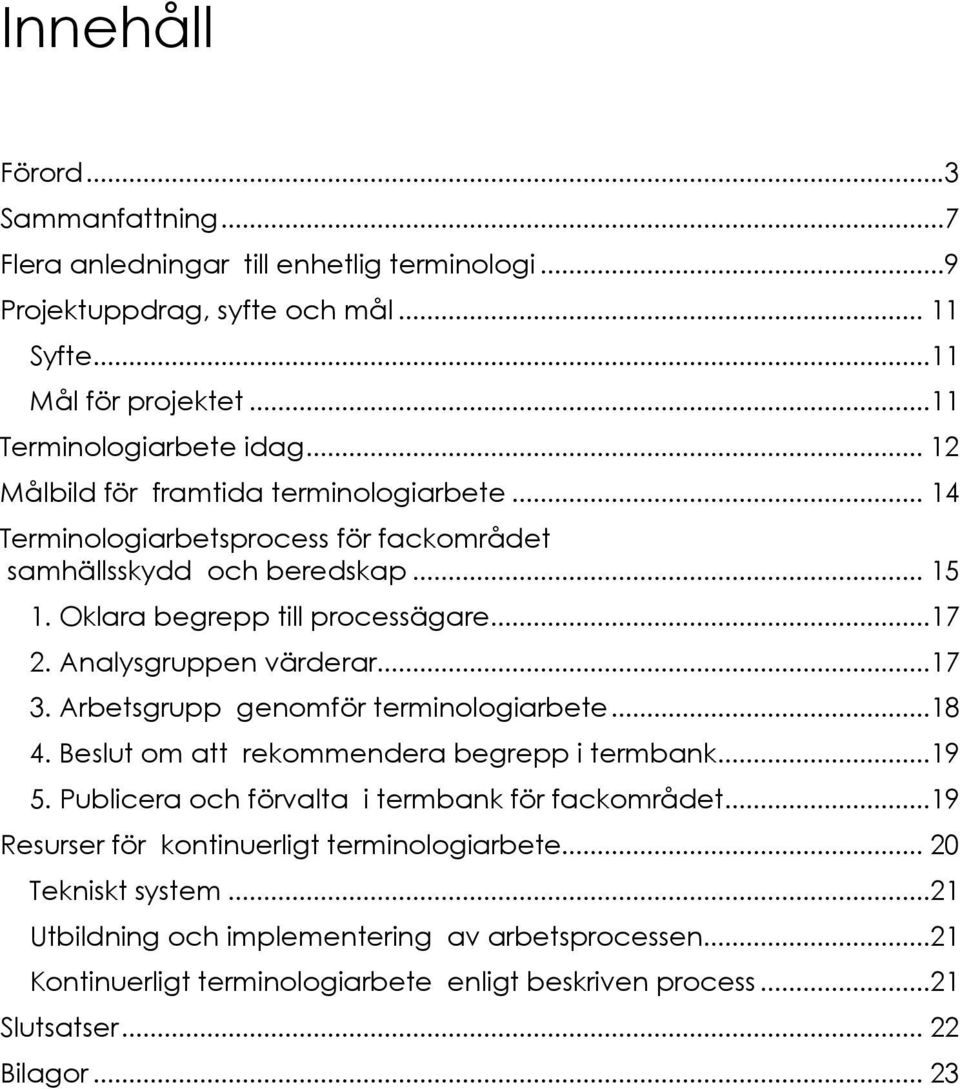 Analysgruppen värderar...17 3. Arbetsgrupp genomför terminologiarbete...18 4. Beslut om att rekommendera begrepp i termbank...19 5. Publicera och förvalta i termbank för fackområdet.