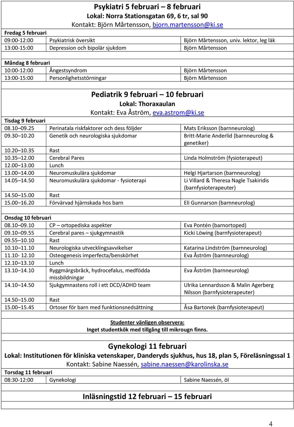 9 februari 10 februari Lokal: Thoraxaulan Kontakt: Eva Åström, eva.astrom@ki.se Tisdag 9 februari 08.10 09.25 Perinatala riskfaktorer och dess följder Mats Eriksson (barnneurolog) 09.30 10.