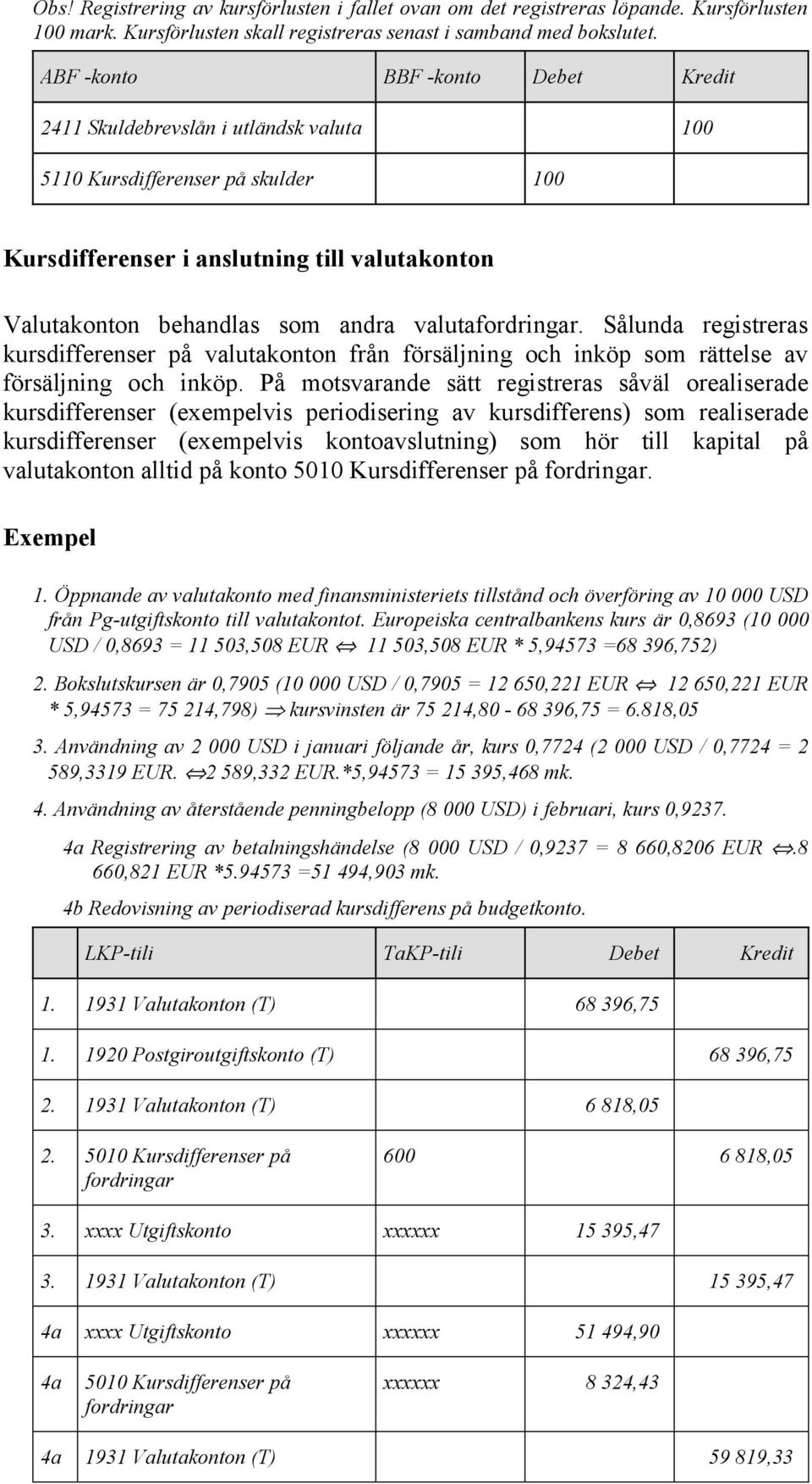 Sålunda registreras kursdifferenser på valutakonton från försäljning och inköp som rättelse av försäljning och inköp.