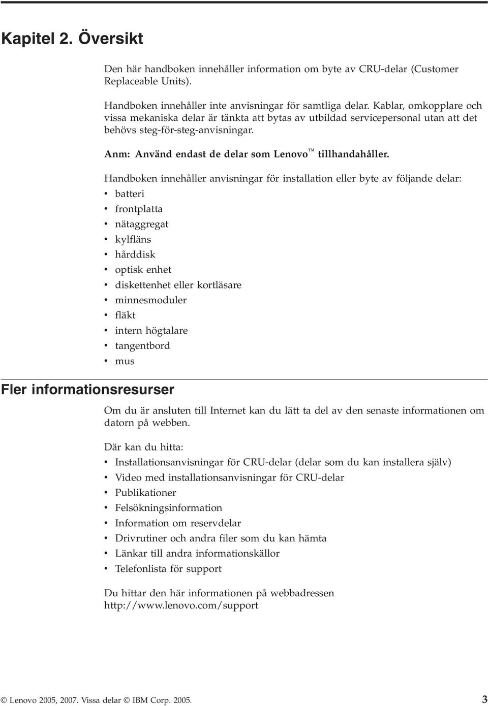 Handboken innehåller anvisningar för installation eller byte av följande delar: v v v v v batteri frontplatta nätaggregat kylfläns hårddisk v optisk enhet v diskettenhet eller kortläsare v v