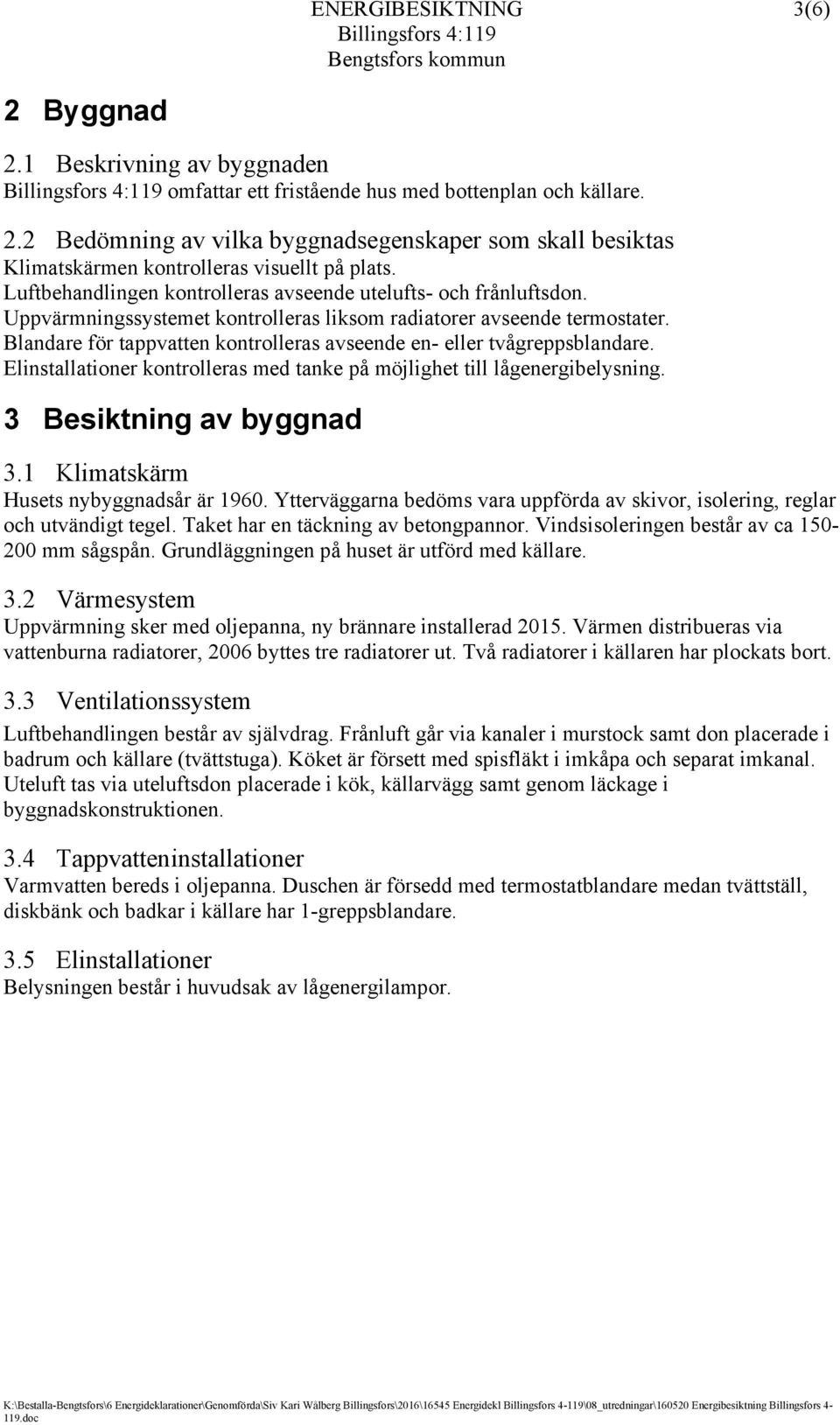 Blandare för tappvatten kontrolleras avseende en- eller tvågreppsblandare. Elinstallationer kontrolleras med tanke på möjlighet till lågenergibelysning. 3 Besiktning av byggnad 3.